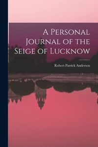 Cover image for A Personal Journal of the Seige of Lucknow