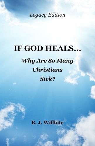 Cover image for If God Heals ... Why Are So Many Christians Sick? Legacy Edition