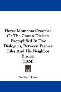 Cover image for Horae Momenta Cravenae Or The Craven Dialect: Exemplified In Two Dialogues, Between Farmer Giles And His Neighbor Bridget (1824)