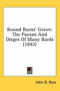 Cover image for Round Burns' Grave: The Paeans and Dirges of Many Bards (1892)