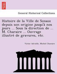 Cover image for Histoire de la Ville de Sceaux depuis son origine jusqu'a&#768; nos jours ... Sous la direction de ... M. Charaire ... Ouvrage illustre&#769; de gravures, etc.