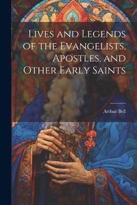 Cover image for Lives and Legends of the Evangelists, Apostles, and Other Early Saints