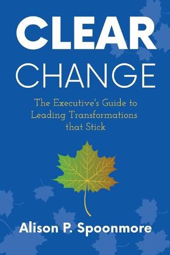 Cover image for CLEAR Change: The Executive's Guide to Leading Transformations that Stick