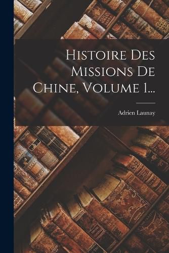 Cover image for Histoire Des Missions De Chine, Volume 1...