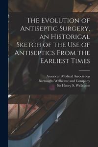 Cover image for The Evolution of Antiseptic Surgery, an Historical Sketch of the use of Antiseptics From the Earliest Times