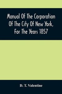 Cover image for Manual Of The Corporation Of The City Of New York, For The Years 1857