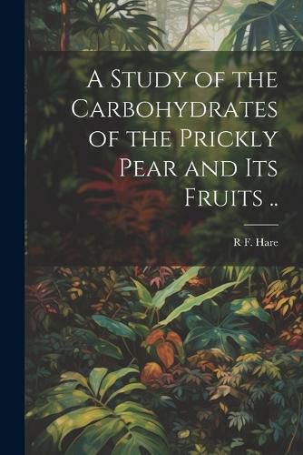 Cover image for A Study of the Carbohydrates of the Prickly Pear and its Fruits ..