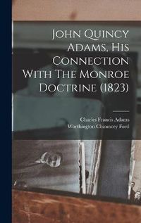 Cover image for John Quincy Adams, His Connection With The Monroe Doctrine (1823)