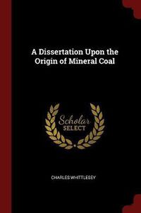 Cover image for A Dissertation Upon the Origin of Mineral Coal