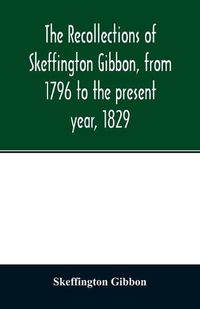 Cover image for The recollections of Skeffington Gibbon, from 1796 to the present year, 1829;