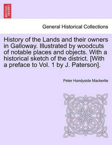 Cover image for History of the Lands and Their Owners in Galloway. Illustrated by Woodcuts of Notable Places and Objects. with a Historical Sketch of the District. [With a Preface to Vol. 1 by J. Paterson].