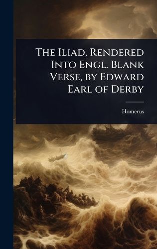 Cover image for The Iliad, Rendered Into Engl. Blank Verse, by Edward Earl of Derby