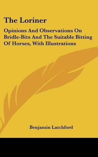 Cover image for The Loriner: Opinions and Observations on Bridle-Bits and the Suitable Bitting of Horses, with Illustrations