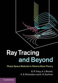 Cover image for Ray Tracing and Beyond: Phase Space Methods in Plasma Wave Theory