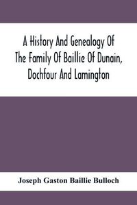 Cover image for A History And Genealogy Of The Family Of Baillie Of Dunain, Dochfour And Lamington: With A Short Sketch Of The Family Of Mcintosh, Bulloch, And Other Families