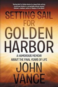 Cover image for Setting Sail for Golden Harbor: A Humorous Memoir About the Final Years of Life