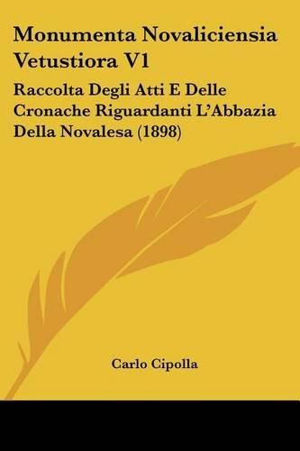 Cover image for Monumenta Novaliciensia Vetustiora V1: Raccolta Degli Atti E Delle Cronache Riguardanti L'Abbazia Della Novalesa (1898)