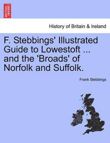 Cover image for F. Stebbings' Illustrated Guide to Lowestoft ... and the 'Broads' of Norfolk and Suffolk.