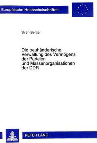 Cover image for Die Treuhaenderische Verwaltung Des Vermoegens Der Parteien Und Massenorganisationen Der Ddr: Gesetzgeberischer Auftrag Und Verwaltungspraktische Umsetzung