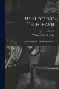 Cover image for The Electric Telegraph: Was It Invented by Professor Wheatston E?; Volume 1