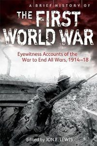 Cover image for A Brief History of the First World War: Eyewitness Accounts of the War to End All Wars, 1914-18