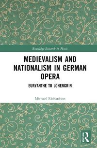 Cover image for Medievalism and Nationalism in German Opera: Euryanthe to Lohengrin