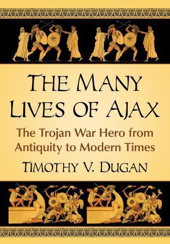 Cover image for The Many Lives of Ajax: The Trojan War Hero from Antiquity to Modern Times