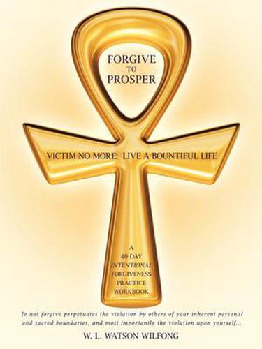 Cover image for Forgive to Prosper: Victim No More: Live a Bountiful Life