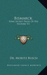 Cover image for Bismarck: Some Secret Pages of His History V3