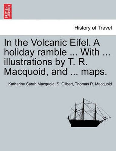 Cover image for In the Volcanic Eifel. a Holiday Ramble ... with ... Illustrations by T. R. Macquoid, and ... Maps.