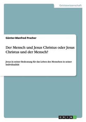 Cover image for Der Mensch und Jesus Christus oder Jesus Christus und der Mensch?: Jesus in seiner Bedeutung fur das Leben des Menschen in seiner Individualitat