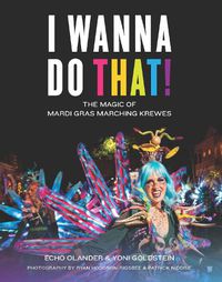 Cover image for I Wanna Do That!: The Magic of Mardi Gras Marching Krewes