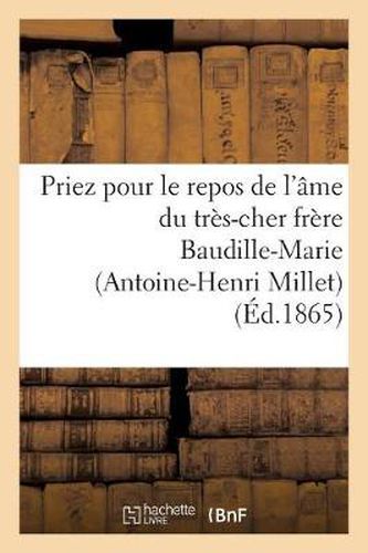 Priez Pour Le Repos de l'Ame Du Tres-Cher Frere Baudille-Marie (Antoine-Henri Millet): , Religieux Profes de l'Institut Des Freres Des Ecoles Chretiennes, ...