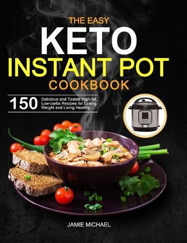 Cover image for The Easy Keto Instant Pot Cookbook: 150 Delicious and Tested High-fat, Low-carbs Recipes for Losing Weight and Living Healthy