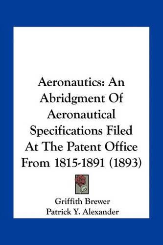 Aeronautics: An Abridgment of Aeronautical Specifications Filed at the Patent Office from 1815-1891 (1893)