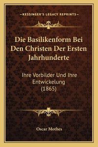 Cover image for Die Basilikenform Bei Den Christen Der Ersten Jahrhunderte: Ihre Vorbilder Und Ihre Entwickelung (1865)