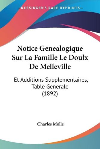 Cover image for Notice Genealogique Sur La Famille Le Doulx de Melleville: Et Additions Supplementaires, Table Generale (1892)