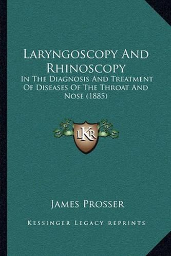 Cover image for Laryngoscopy and Rhinoscopy: In the Diagnosis and Treatment of Diseases of the Throat and Nose (1885)