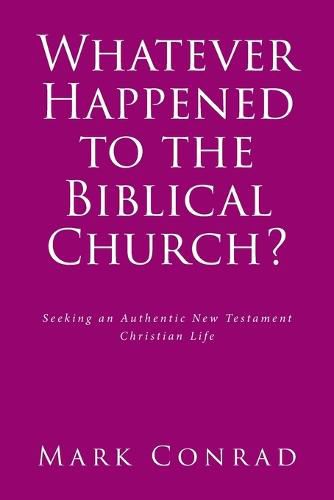 Cover image for Whatever Happened to the Biblical Church?: Seeking an Authentic New Testament Christian Life