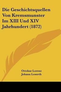 Cover image for Die Geschichtsquellen Von Kremsmunster Im XIII Und XIV Jahrhundert (1872)