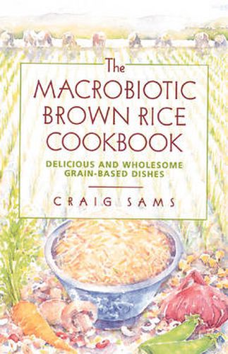 The Macrobiotic Brown Rice Cookbook: Delicious and Wholesome Grain-Based Dishes