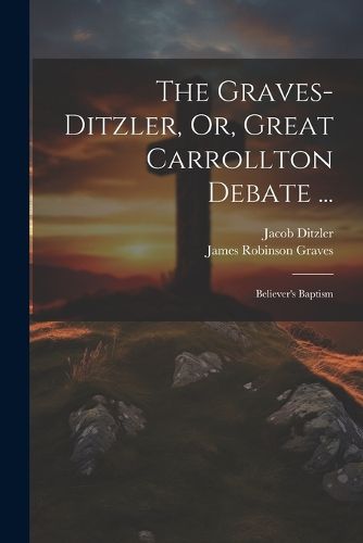 The Graves-Ditzler, Or, Great Carrollton Debate ...