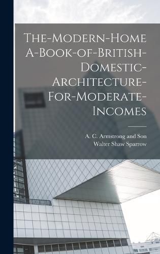 Cover image for The-Modern-Home A-Book-of-British-Domestic-Architecture-For-Moderate-Incomes