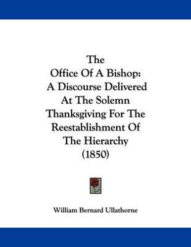 Cover image for The Office of a Bishop: A Discourse Delivered at the Solemn Thanksgiving for the Reestablishment of the Hierarchy (1850)