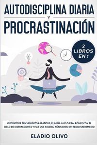 Cover image for Autodisciplina diaria y procrastinacion 2 libros en 1: Olvidate de pensamientos apaticos, elimina la flojera, rompe con el ciclo de distracciones y haz que suceda. Aun siendo un flojo sin remedio