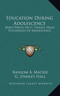 Cover image for Education During Adolescence: Based Partly on G. Stanley Halls Psychology of Adolescence