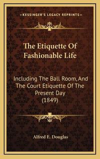 Cover image for The Etiquette of Fashionable Life: Including the Ball Room, and the Court Etiquette of the Present Day (1849)