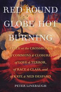 Cover image for Red Round Globe Hot Burning: A Tale at the Crossroads of Commons and Closure, of Love and Terror, of Race and Class, and of Kate and Ned Despard