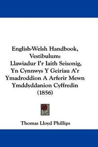 Cover image for English-Welsh Handbook, Vestibulum: Llawiadur I'r Iaith Seisonig, Yn Cynnwys Y Geiriau A'r Ymadroddion A Arferir Mewn Ymddyddanion Cyffredin (1856)