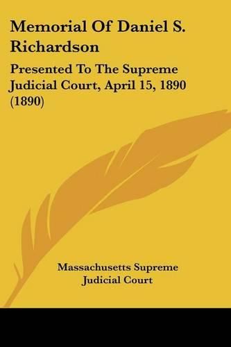 Cover image for Memorial of Daniel S. Richardson: Presented to the Supreme Judicial Court, April 15, 1890 (1890)